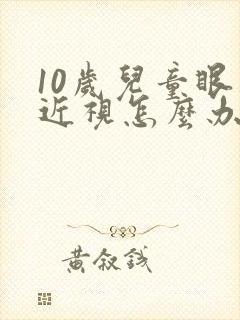 10岁儿童眼睛近视怎么办