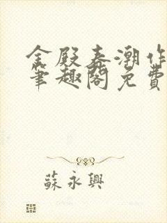 金殿春潮作者:笔趣阁免费阅读