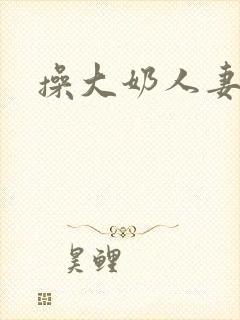 操大奶人妻精品