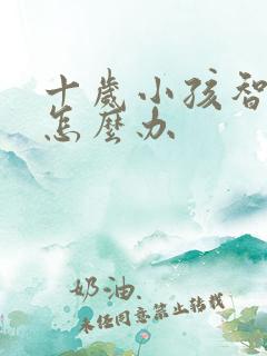 十岁小孩智力低怎么办