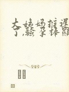 大姨妈推迟十天了,验孕棒显示没怀孕