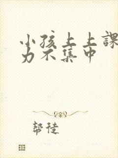 小孩上上课注意力不集中