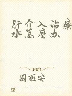 肝介入治疗后腹水怎么办