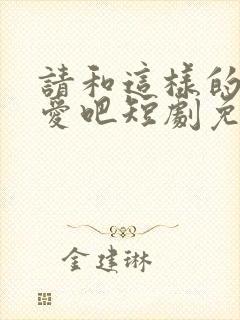 请和这样的我恋爱吧短剧免费观看