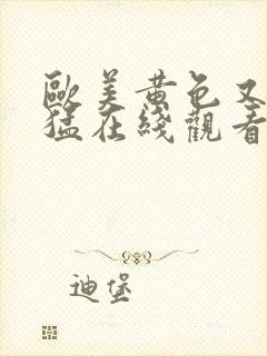 欧美黄色又粗又猛在线观看