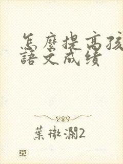 怎么提高孩子的语文成绩