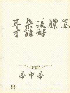 耳朵流脓怎么办才能好