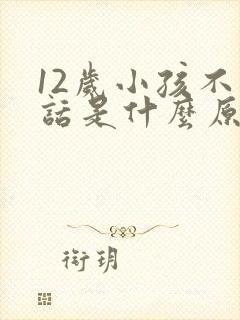 12岁小孩不说话是什么原因造成的