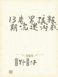 13岁男孩叛逆期沉迷游戏怎么办