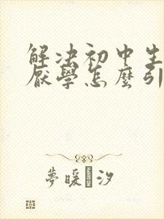 解决初中生叛逆厌学怎么引导