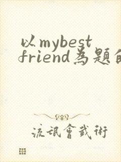 以mybestfriend为题的英语作文80词