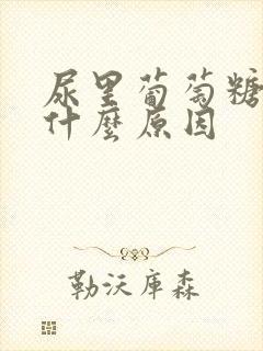 尿里葡萄糖高是什么原因