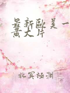 最新欧美一级特黄大片