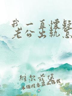 我一直怀疑自己老公出轨怎么办