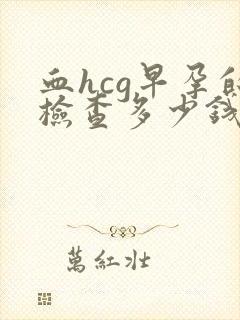 血hcg早孕的检查多少钱