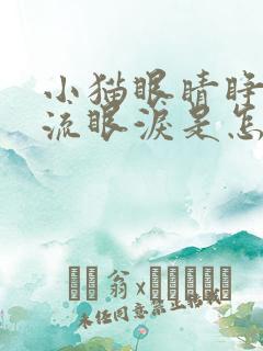 小猫眼睛睁不开流眼泪是怎么回事