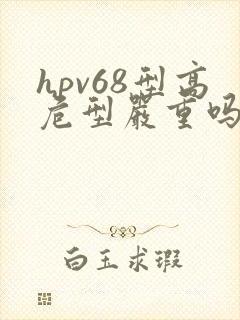 hpv68型高危型严重吗