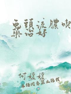 龟头流脓吃什么药治好