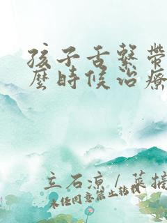 孩子舌系带短什么时候治疗最好