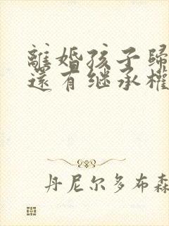 离婚孩子归对方还有继承权么