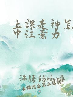 上课走神怎么集中注意力