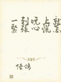 一到晚上就焦虑紧张心慌怎么回事