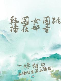 韩国女团跳舞直播在哪看