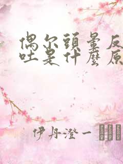 偶尔头晕反胃想吐是什么原因