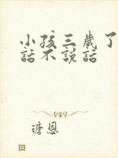 小孩三岁了会说话不说话