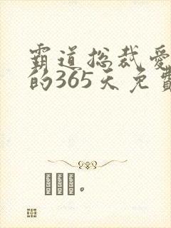 霸道总裁爱上我的365天免费观看