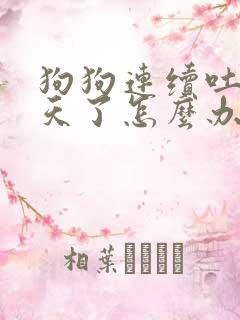 狗狗连续吐了两天了怎么办