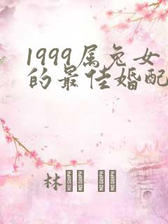 1999属兔女的最佳婚配属相