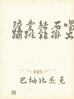 胆囊结石喝水后蹦跳能排出吗