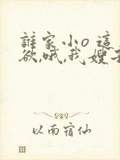 谁家小o 这么欲,哦,我嫂子》