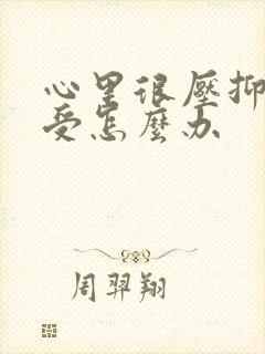 心里很压抑很难受怎么办