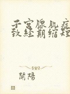 子宫腺肌症会导致经期缩短吗