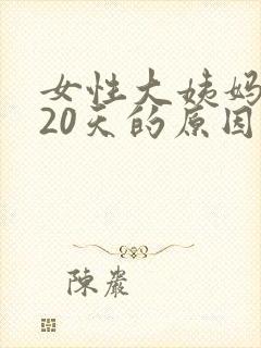 女性大姨妈推迟20天的原因