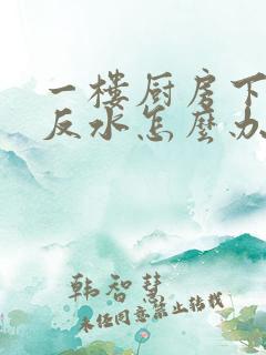 一楼厨房下水道反水怎么办