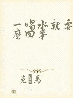 一喝水就要尿怎么回事