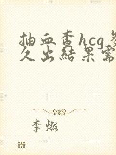 抽血查hcg多久出结果需要空腹么