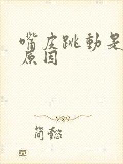 嘴皮跳动是什么原因