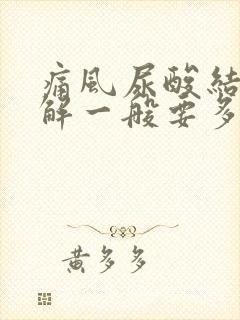 痛风尿酸结晶溶解一般要多久