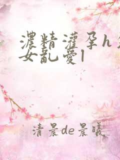 浓精灌孕h攵女女乱爱l