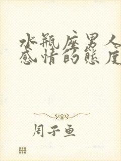 水瓶座男人对待感情的态度