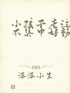 小孩子老注意力不集中好动怎么办