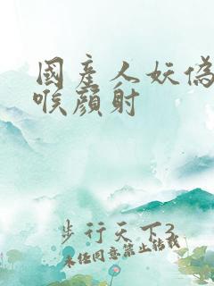 国产人妖伪娘深喉颜射