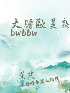 大胆欧美熟妇bbwbbw