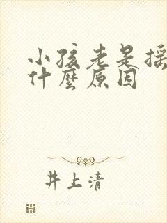 小孩老是摇头是什么原因