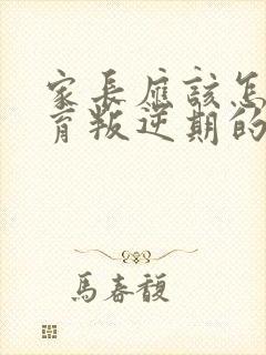 家长应该怎样教育叛逆期的孩子