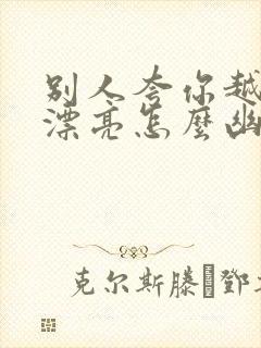 别人夸你越来越漂亮怎么幽默回答